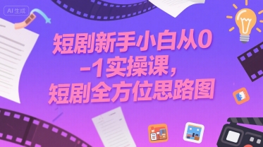 短剧新手小白从0-1实操课，短剧全方位思路图-清风
