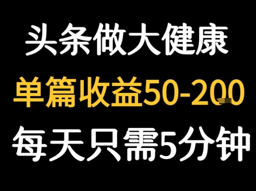 每天5分钟，用今日头条创作大健康图文 单篇收益50-2张-清风