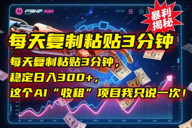每天复制粘贴3分钟，稳定日入300+，这个AI“收租”项目我只说一次！-清风