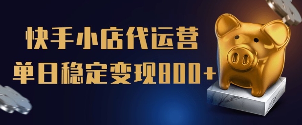 【快手小店代运营】限时托管计划，全程喂饭，单日稳定变现5张【揭秘】-清风