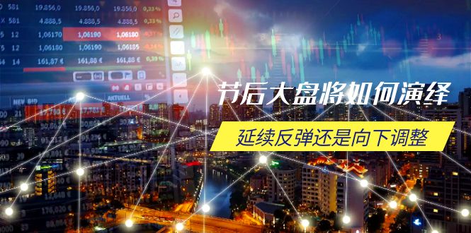 节后大盘将如何演绎，延续反弹还是向下调整，关键时间点和空间位待解-清风