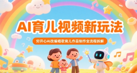 AI育儿视频新玩法，穷开心AI改编唱歌育儿作品制作全流程拆解-清风