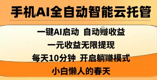 手机AI全自动智能云托管，一键AI启动，AI自动撸收益，支持1元无限体现，每天10分钟，小白懒人的春天【揭秘】-清风