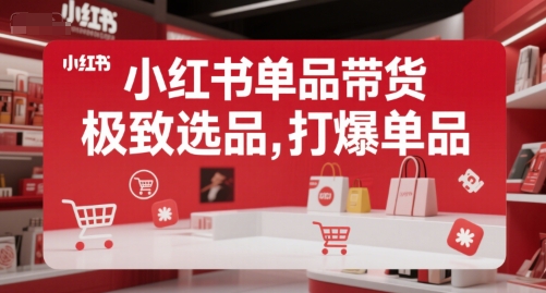 小红书单品带货，极致选品，打爆单品(更新)-清风