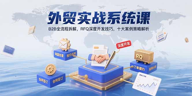 外贸实战系统课：B2B全流程拆解，RFQ深度开发技巧，十大案例策略解析-清风