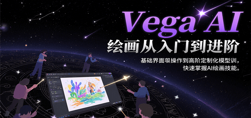 Vega AI绘画从入门到进阶，基础界面操作到高阶定制化模型训，快速掌握AI绘画技能-清风