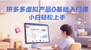 拼多多虚拟产品0基础入门课，小白轻松上手-清风