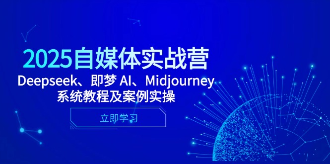 2025自媒体实战营，Deepseek、即梦 AI、Midjourney系统教程及案例实操-清风