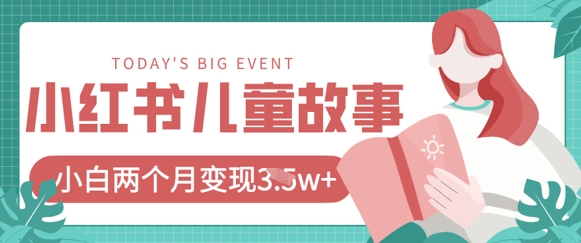小红书AI儿童故事绘本项目，20条作品变现过1w+-清风