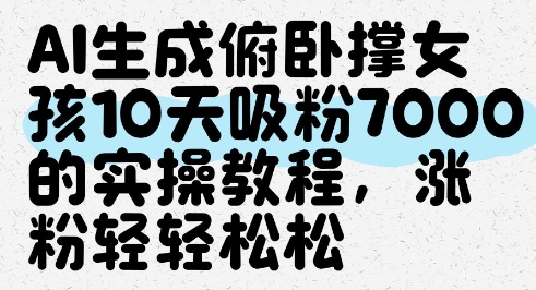 AI生成俯卧撑女孩，10天吸粉7000的实操教程，涨粉轻轻松松-清风