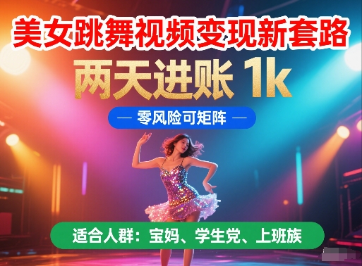 美女跳舞视频变现新套路，两天进账 1k，零风险可矩阵【揭秘】-清风