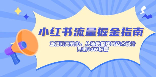小红书流量掘金指南：直播间高转化：从场景搭建到话术设计，月销30W秘籍-清风