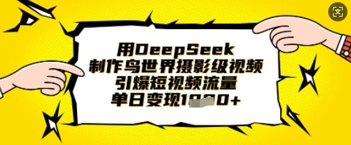 用DeepSeek制作鸟世界摄影级视频，引爆短视频流量，单日变现1k-清风