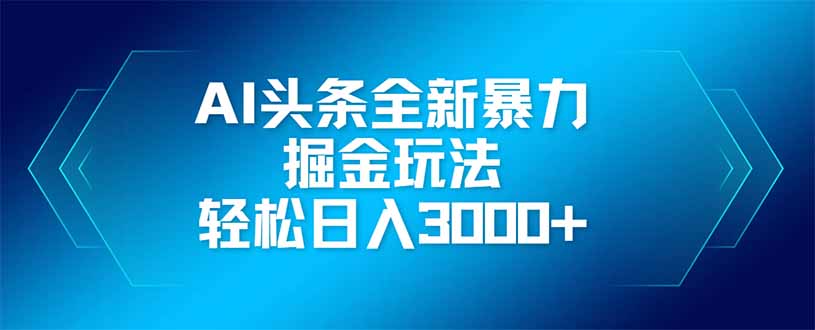 AI头条全新暴利掘金玩法，矩阵操作，轻松日入3000+-清风