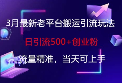 3月最新老平台搬运引流玩法，日引流500+创业粉，流量精准，当天可上手-清风