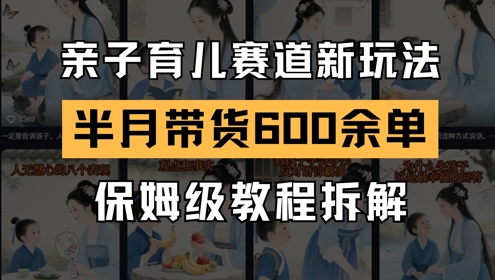 AI亲子育儿赛道新玩法，新号半个月带货600多单，保姆级教程拆解-清风