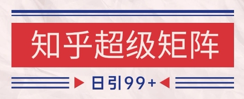知乎超级矩阵玩法引流高质量精准粉SEO覆盖，日变现1k+【揭秘】-清风