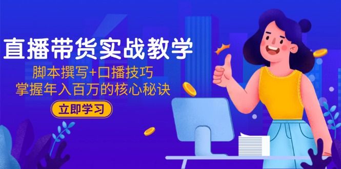 直播带货实战教学：脚本撰写+口播技巧，掌握年入百万的核心秘诀-清风
