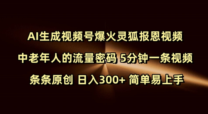 Ai生成视频号爆火灵狐报恩视频 中老年人的流量密码 5分钟一条视频 条条原创 日入300+ 简单易上手-清风