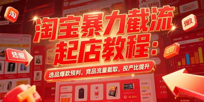淘宝暴力截流起店教程：选品爆款预判，竞品流量截取，投产比提升-清风