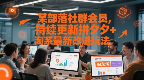 某部落社群会员，持续更新拼夕夕+淘系最新改进玩法-清风