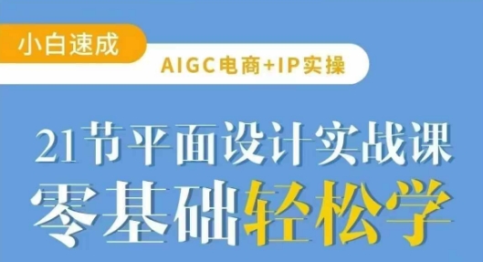 AIGC电商必备实操21节平面设计实战课，教你玩转AI-清风