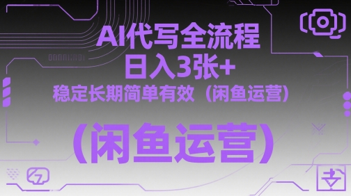 AI代写全流程，日入3张+，稳定长期简单有效(闲鱼运营)-清风