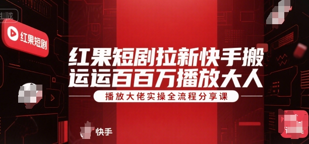 红果短剧拉新快手搬运百万播放大佬实操全流程分享课-清风