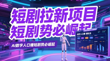 短剧拉新项目之数字人口播玩法，AI数字人口播短剧势必崛起-清风