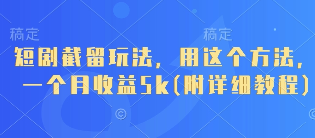 短剧截留玩法，用这个方法，一个月收益5k(附详细教程)-清风