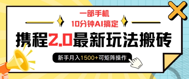 一部手机10分钟AI搞定，携程2.0最新玩法搬砖，新手月入1500+可矩阵操作-清风