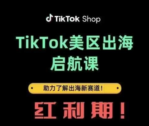 TikTok出海启航课(美区)助力了解出海红利新赛道-清风