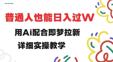 用ai配合即梦拉新，小白也能日入过w，详细实操教程【揭秘】-清风