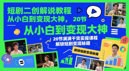 短剧二创解说教程，从小白到变现大神，20节满满干货实操课程，解锁短剧变现秘籍-清风