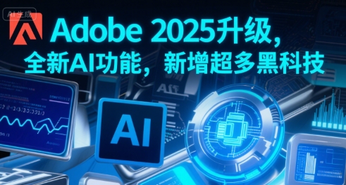 Adobe 2025升级，全新AI功能，新增超多黑科技-清风