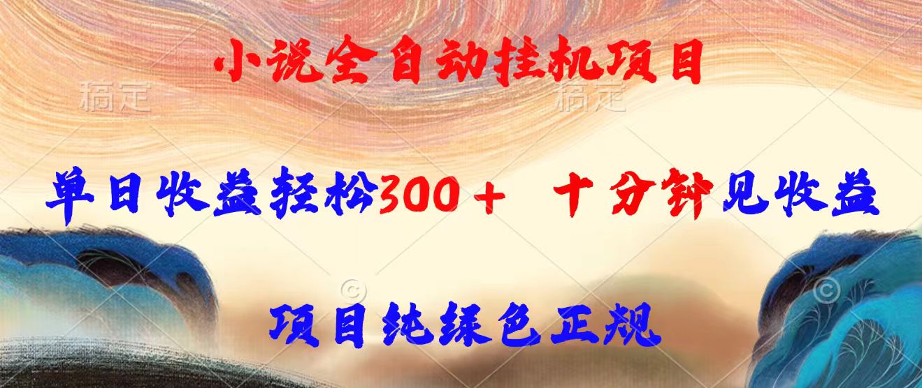 小说全自动挂机项目，单日收益轻松300，十分钟见收益，项目纯绿色正规-清风