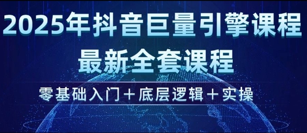 2025年抖音巨量引擎最新全套课程，零基础入门+底层逻辑+实操-清风