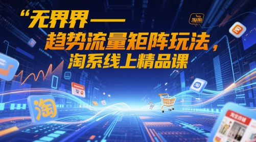 无界-趋势流量矩阵玩法，淘系线上精品课-清风