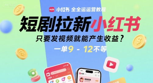 短剧拉新小红书全运营教程，只要发视频就能产生收益，一单9-12不等-清风