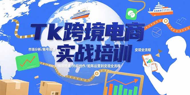 Tk跨境电商实战培训：市场分析/账号搭建/内容创作/矩阵运营到变现全流程-清风