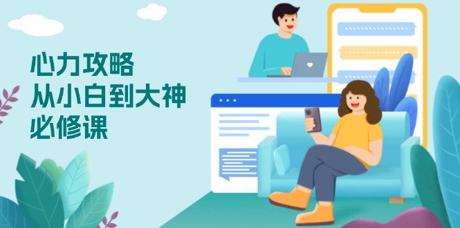 心力 攻略，从小白到大神必修课，技能与心力独立，助你自信从容面对挑战-清风
