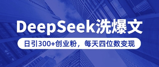 用DeepSeek洗公众号爆文，日引300+创业粉，做知识付费每天四位数变现(附详细实操教程)-清风