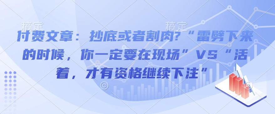 付费文章：抄底或者割肉?“雷劈下来的时候，你一定要在现场”VS“活着，才有资格继续下注”-清风