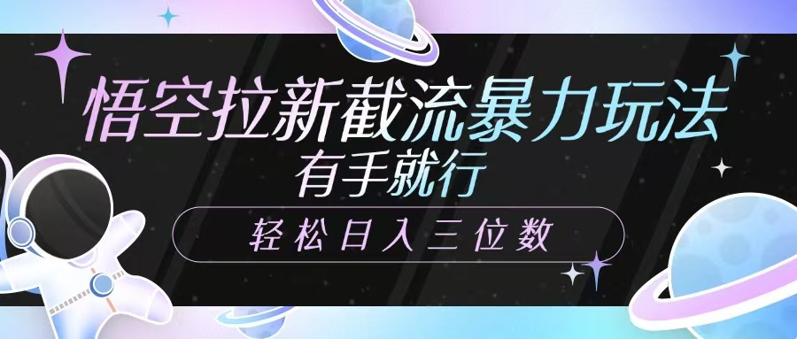 悟空拉新截流暴力玩法，有手就行，轻松日入三位数-清风