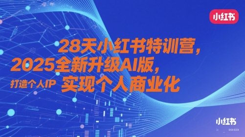 28天小红书特训营，2025全新升级AI版，打造个人IP，实现个人商业化-清风