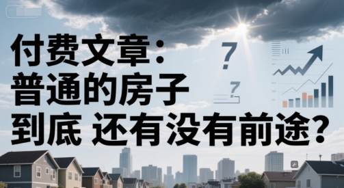 付费文章：普通的房子到底还有没有前途？-清风