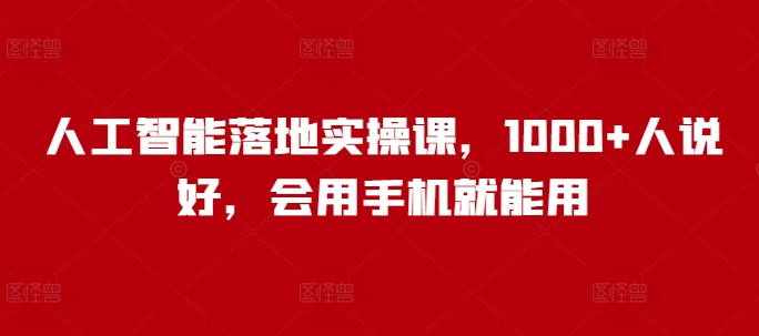 人工智能落地实操课，1000+人说好，会用手机就能用-清风
