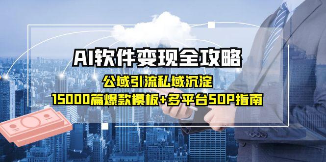 AI软件变现全攻略：公域引流私域沉淀，15000篇爆款模板+多平台SOP指南-清风