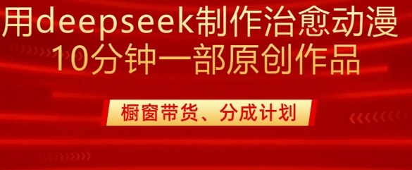 用deepseek制作治愈系漫剪，20分钟一部纯原创作品，多种变现渠道外面收费980-清风