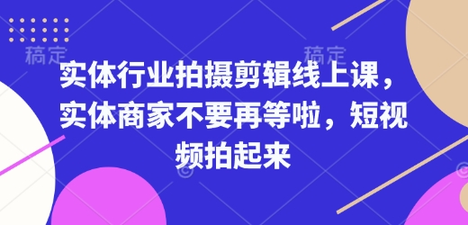 实体行业拍摄剪辑线上课，实体商家不要再等啦，短视频拍起来-清风